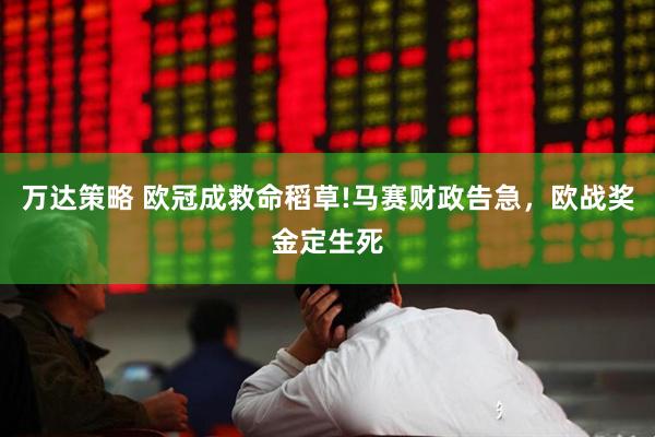 万达策略 欧冠成救命稻草!马赛财政告急，欧战奖金定生死