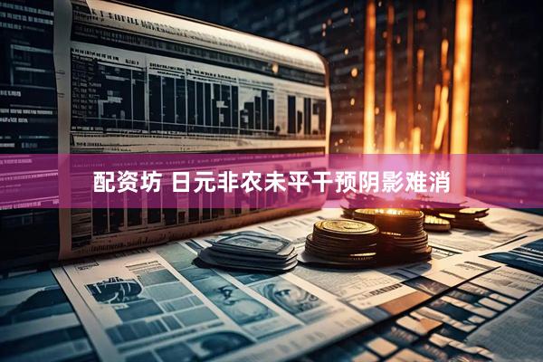 配资坊 日元非农未平干预阴影难消