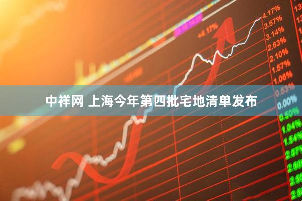 中祥网 上海今年第四批宅地清单发布