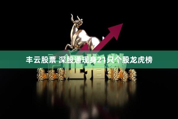 丰云股票 深股通现身21只个股龙虎榜