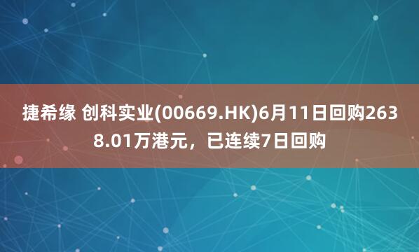 捷希缘 创科实业(00669.HK)6月11日回购2638.01万港元，已连续7日回购
