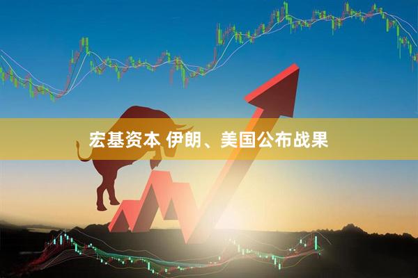 宏基资本 伊朗、美国公布战果