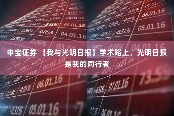 申宝证券 【我与光明日报】学术路上,光明日报是我的同行者