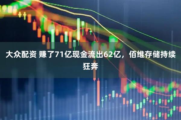 大众配资 赚了71亿现金流出62亿，佰维存储持续狂奔