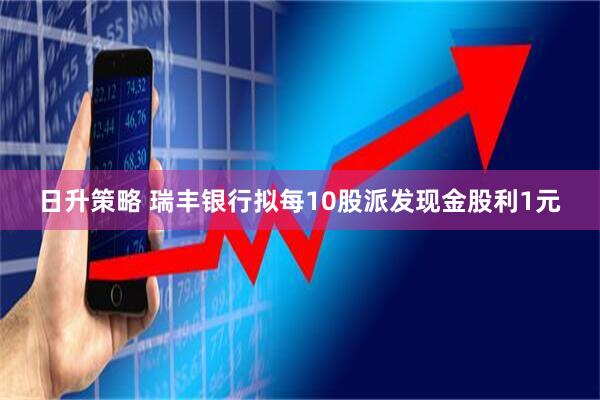 日升策略 瑞丰银行拟每10股派发现金股利1元